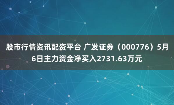 股市行情资讯配资平台 广发证券（000776）5月6日主力资金净买入2731.63万元
