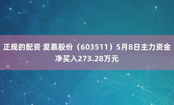 正规的配资 爱慕股份（603511）5月8日主力资金净买入273.28万元