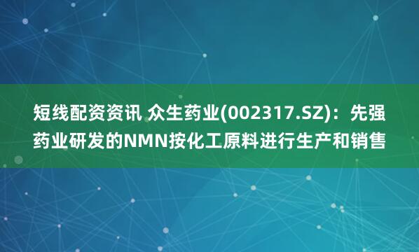 短线配资资讯 众生药业(002317.SZ)：先强药业研发的NMN按化工原料进行生产和销售