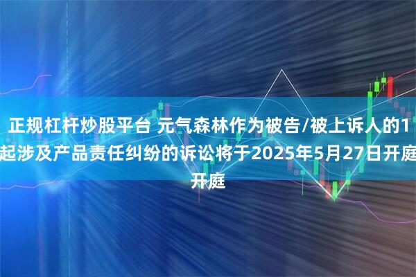 正规杠杆炒股平台 元气森林作为被告/被上诉人的1起涉及产品责任纠纷的诉讼将于2025年5月27日开庭