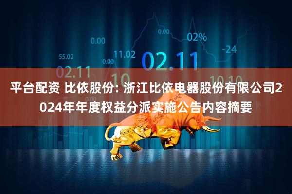 平台配资 比依股份: 浙江比依电器股份有限公司2024年年度权益分派实施公告内容摘要