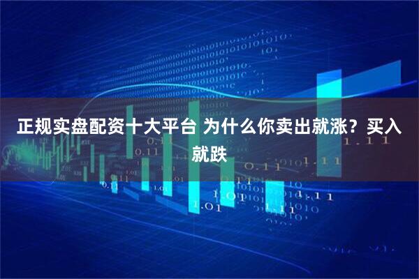 正规实盘配资十大平台 为什么你卖出就涨?买入就跌
