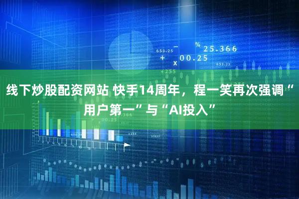 线下炒股配资网站 快手14周年，程一笑再次强调“用户第一”与“AI投入”