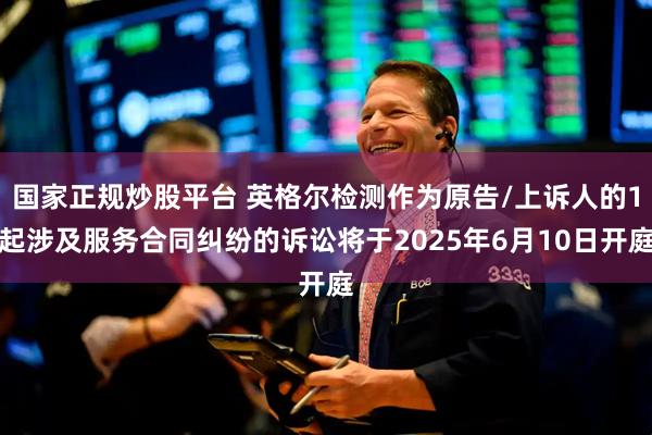 国家正规炒股平台 英格尔检测作为原告/上诉人的1起涉及服务合同纠纷的诉讼将于2025年6月10日开庭